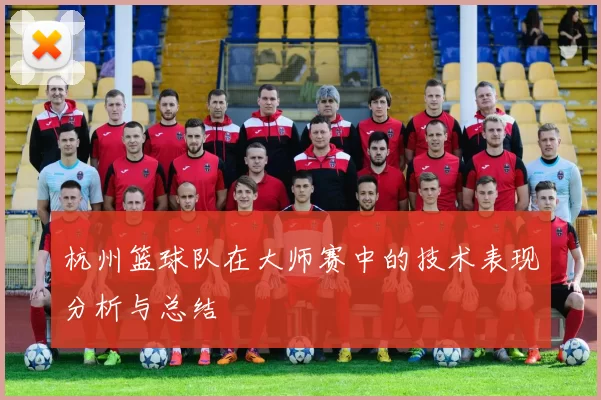 杭州篮球队在大师赛中的技术表现分析与总结