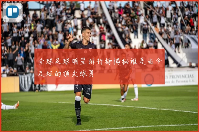全球足球明星排行榜揭秘谁是当今足坛的顶尖球员