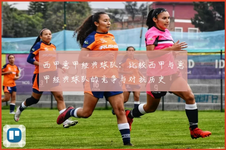 西甲意甲经典球队：比较西甲与意甲经典球队的竞争与对抗历史