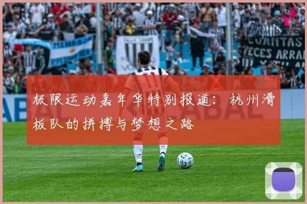 极限运动嘉年华特别报道：杭州滑板队的拼搏与梦想之路